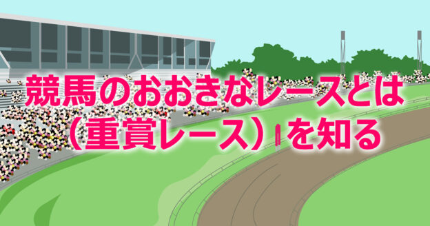 公営競技（競馬）の大きなレースを知る。重賞レース（国内・海外）